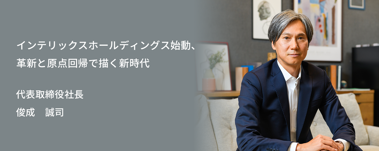 インテリックスホールディングス始動、革新と原点回帰で描く新時　代表取締役社長 俊成　誠司